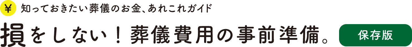 知っておきたい葬儀のお金、あれこれガイド : 損をしない！葬儀費用の事前準備。