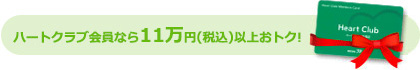 ハートクラブ会員なら11万円（税込）以上おトク!